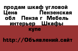 продам шкаф угловой › Цена ­ 2 000 - Пензенская обл., Пенза г. Мебель, интерьер » Шкафы, купе   